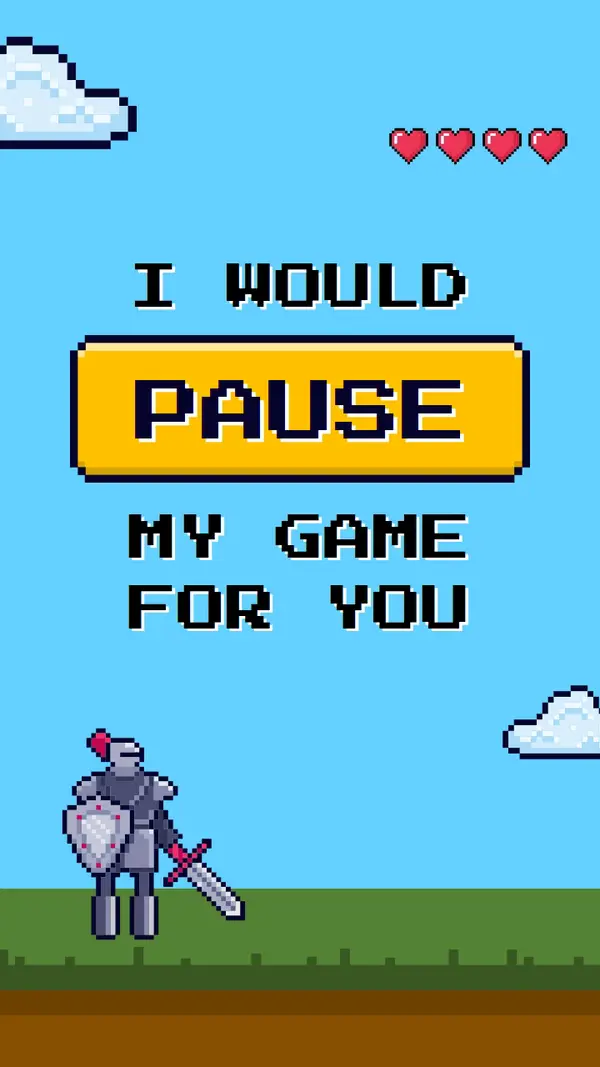 I would pause my game for you